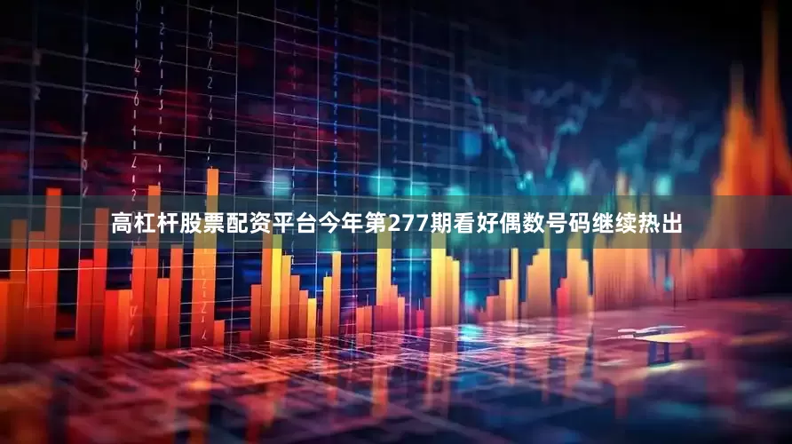 高杠杆股票配资平台今年第277期看好偶数号码继续热出