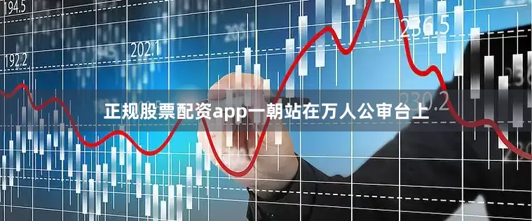正规股票配资app一朝站在万人公审台上